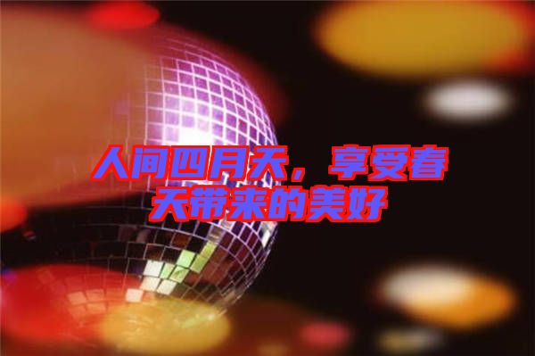 人間四月天，享受春天帶來的美好