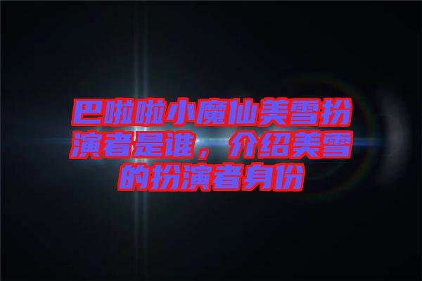巴啦啦小魔仙美雪扮演者是誰,介紹美雪的扮演者身份