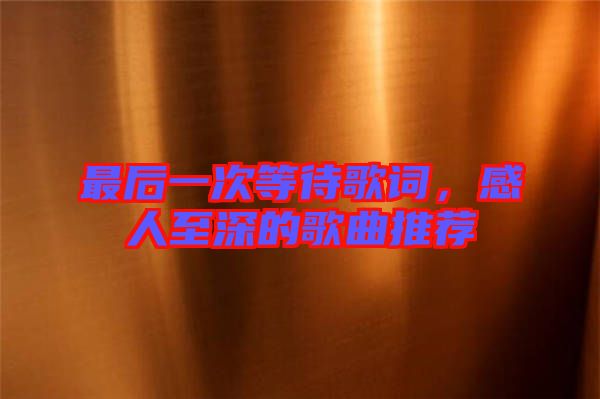 最后一次等待歌詞，感人至深的歌曲推薦
