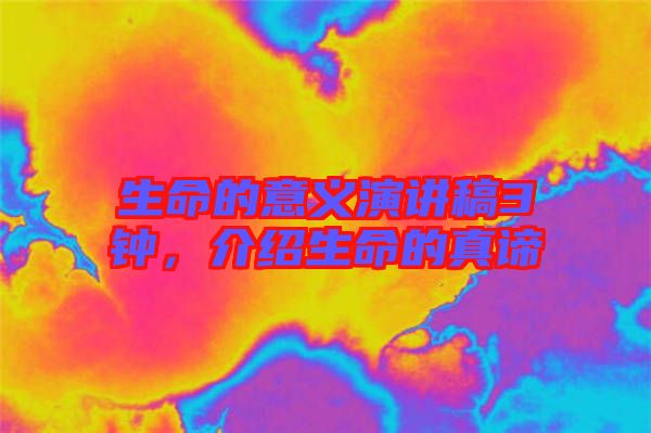 生命的意義演講稿3鐘，介紹生命的真諦