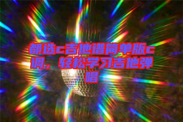 都選c吉他譜簡(jiǎn)單版c調(diào),輕松學(xué)習(xí)吉他彈唱