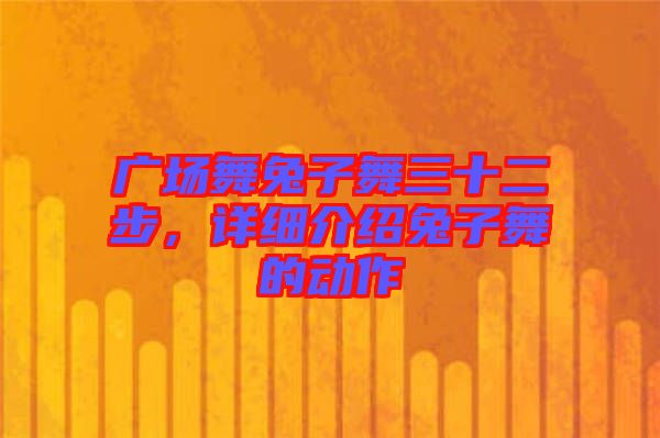 廣場(chǎng)舞兔子舞三十二步,詳細(xì)介紹兔子舞的動(dòng)作
