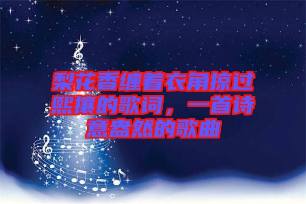 梨花香纏著衣角掠過熙攘的歌詞,一首詩意盎然的歌曲