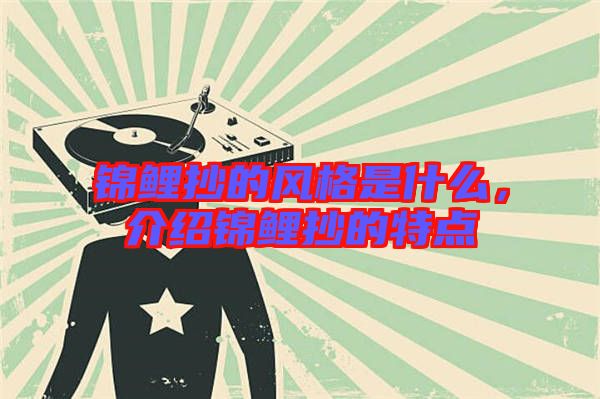 錦鯉抄的風格是什么,介紹錦鯉抄的特點