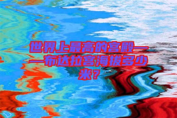 世界上最高的宮殿——布達(dá)拉宮海拔多少米?