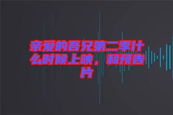 親愛的吾兄第二季什么時候上映,和預(yù)告片