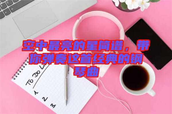 空中最亮的星簡譜，帶你彈奏這首經(jīng)典的鋼琴曲