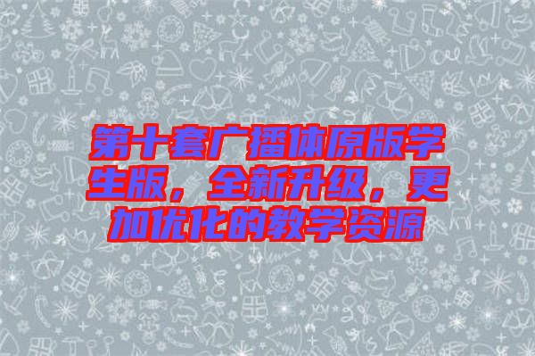 第十套廣播體原版學生版，全新升級，更加優(yōu)化的教學資源