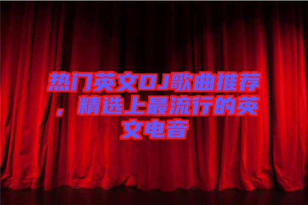 熱門英文DJ歌曲推薦,精選上最流行的英文電音