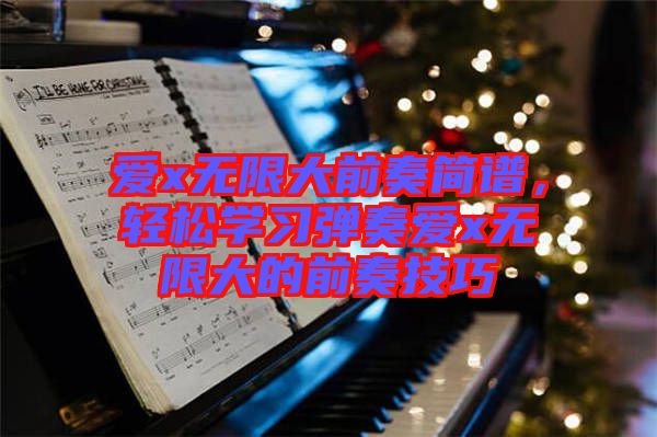 愛x無限大前奏簡譜,輕松學(xué)習(xí)彈奏愛x無限大的前奏技巧