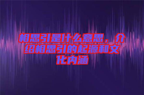 相思引是什么意思,介紹相思引的起源和文化內涵