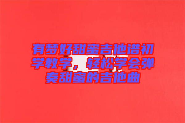 有夢好甜蜜吉他譜初學(xué)教學(xué),輕松學(xué)會彈奏甜蜜的吉他曲