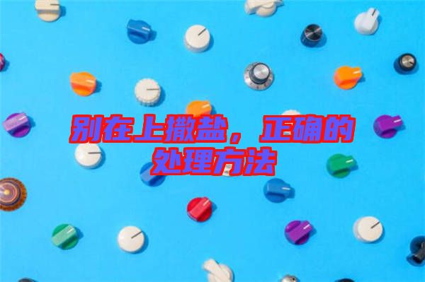 別在上撒鹽，正確的處理方法