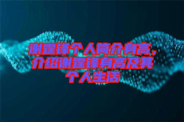 謝霆鋒個(gè)人簡(jiǎn)介身高,介紹謝霆鋒身高及其個(gè)人生活