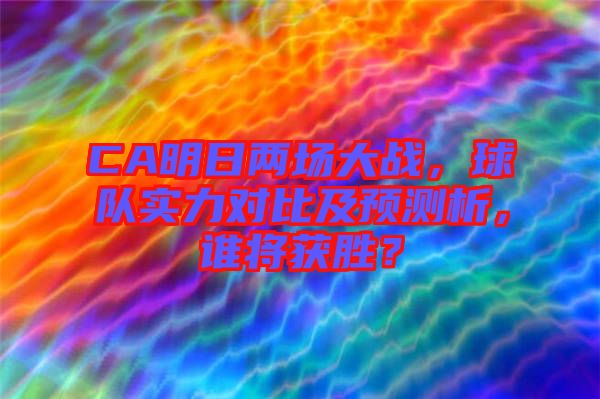 CA明日兩場大戰(zhàn),球隊實力對比及預(yù)測析,誰將獲勝?