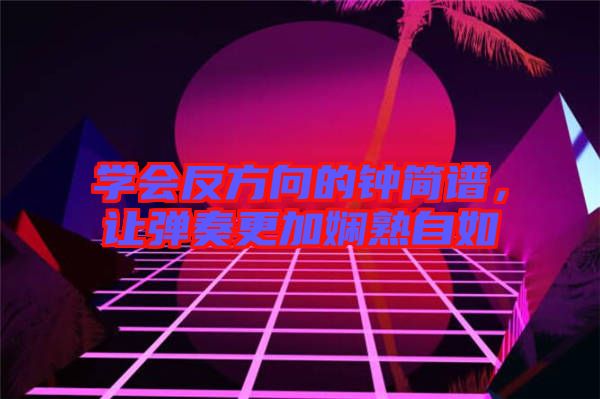 學(xué)會(huì)反方向的鐘簡(jiǎn)譜,讓彈奏更加?jì)故熳匀? width=