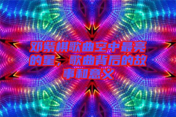 鄧紫棋歌曲空中最亮的星,歌曲背后的故事和意義