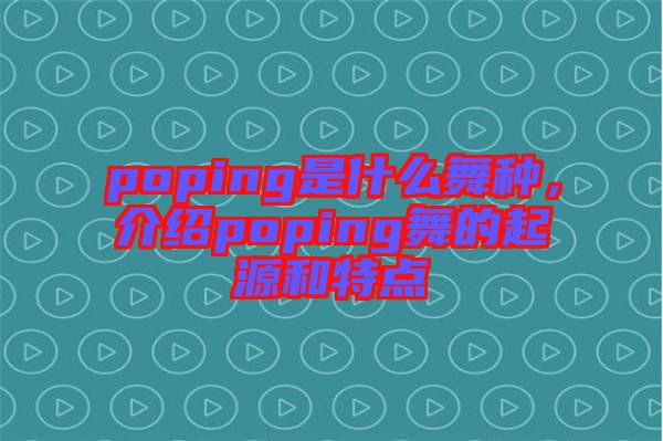 poping是什么舞種,介紹poping舞的起源和特點