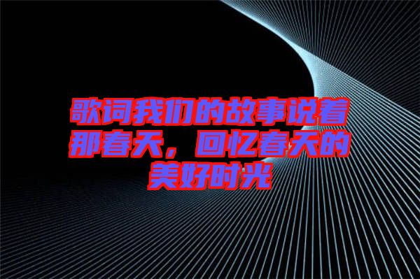 歌詞我們的故事說著那春天,回憶春天的美好時(shí)光