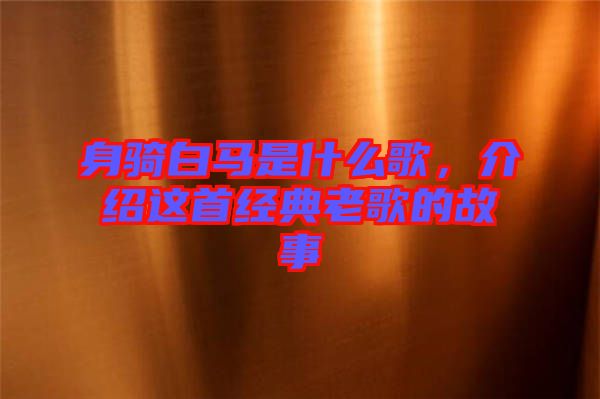 身騎白馬是什么歌,介紹這首經(jīng)典老歌的故事