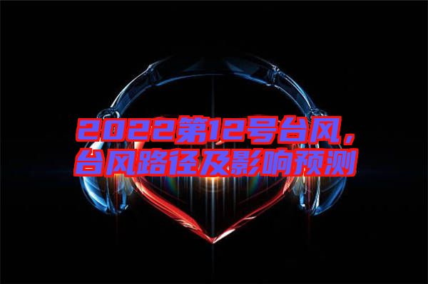 2022第12號臺風,臺風路徑及影響預測