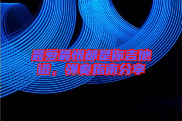 最愛最恨都是你吉他譜,彈奏指南分享