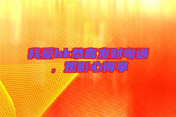 我愛hk恭喜發(fā)財(cái)粵語(yǔ),觀影心得享