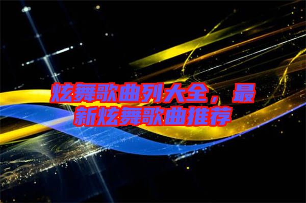 炫舞歌曲列大全,最新炫舞歌曲推薦