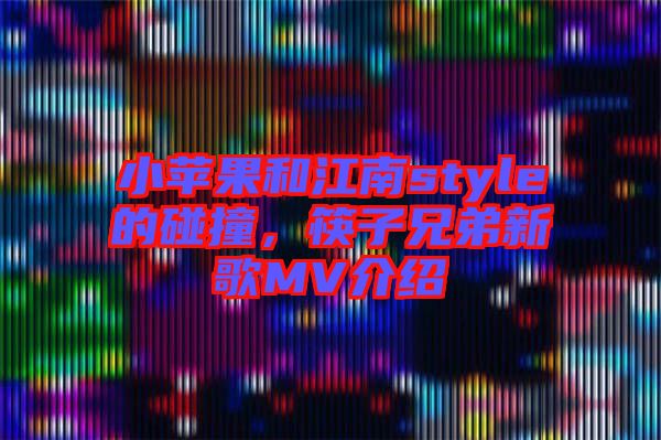 小蘋(píng)果和江南style的碰撞,筷子兄弟新歌MV介紹