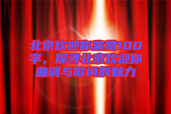 北京歡迎你鑒賞100字,探尋北京歡迎你曲調(diào)與歌詞的魅力