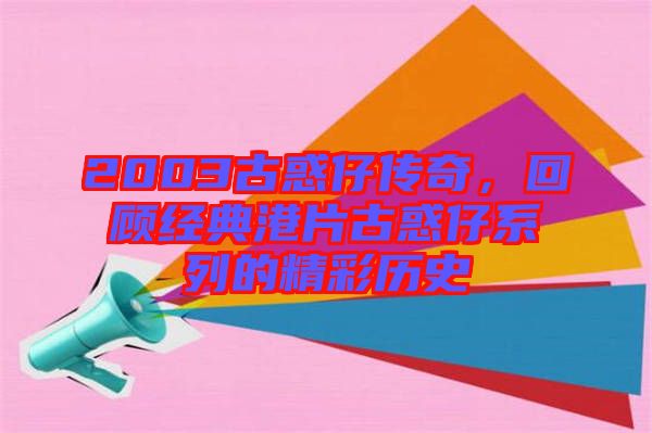 2003古惑仔傳奇,回顧經典港片古惑仔系列的精彩歷史