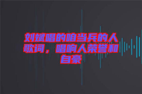 劉斌唱的咱當兵的人歌詞,唱響人榮譽和自豪