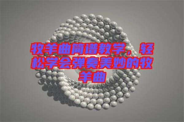 牧羊曲簡(jiǎn)譜教學(xué),輕松學(xué)會(huì)彈奏美妙的牧羊曲