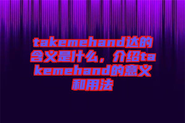 takemehand達的含義是什么,介紹takemehand的意義和用法