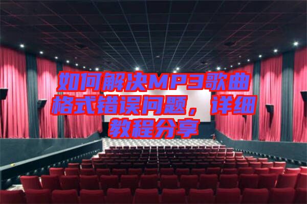 如何解決MP3歌曲格式錯誤問題，詳細教程分享