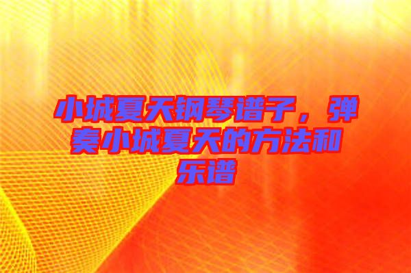 小城夏天鋼琴譜子，彈奏小城夏天的方法和樂譜