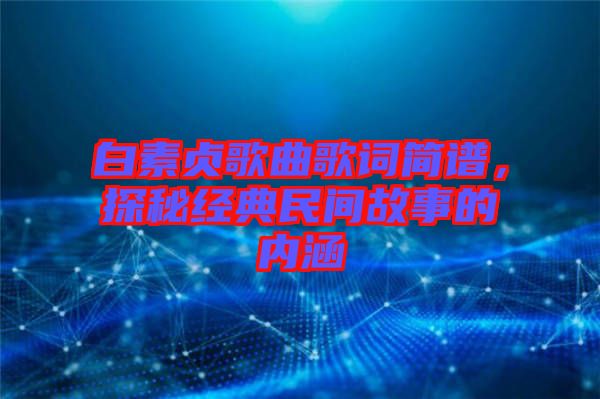 白素貞歌曲歌詞簡譜,探秘經(jīng)典民間故事的內(nèi)涵