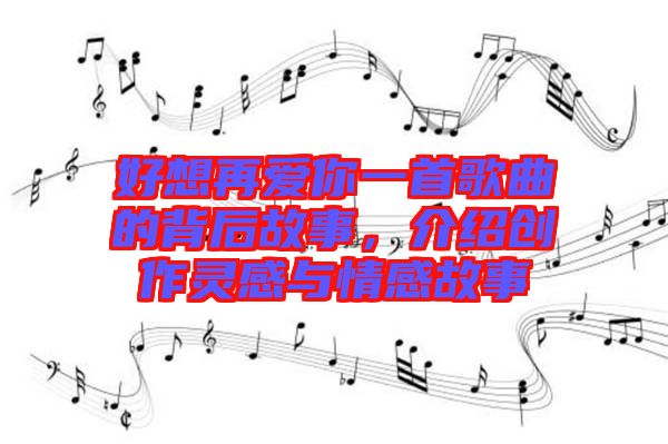 好想再愛你一首歌曲的背后故事,介紹創作靈感與情感故事