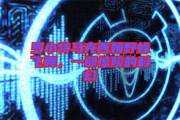 羅小特馬克西姆野蜂飛舞，一部驚險的科幻