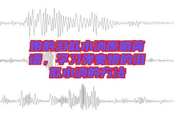 娘的淚似水淌原唱簡譜,學(xué)習(xí)彈奏娘的淚似水淌的方法