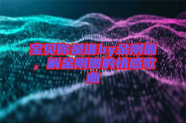 寶貝你是誰by金剛圈,解金剛圈的情感歌曲