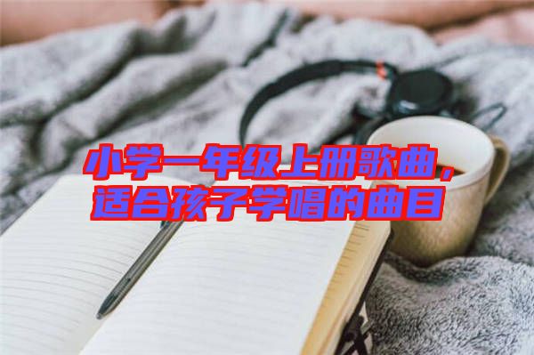 小學(xué)一年級(jí)上冊(cè)歌曲，適合孩子學(xué)唱的曲目