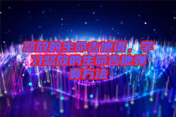 怒放的生命吉他譜,學(xué)習(xí)怒放的生命吉他彈奏方法