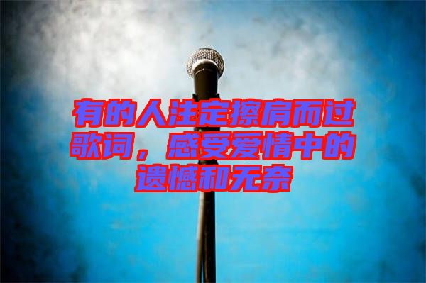 有的人注定擦肩而過歌詞,感受愛情中的遺憾和無奈