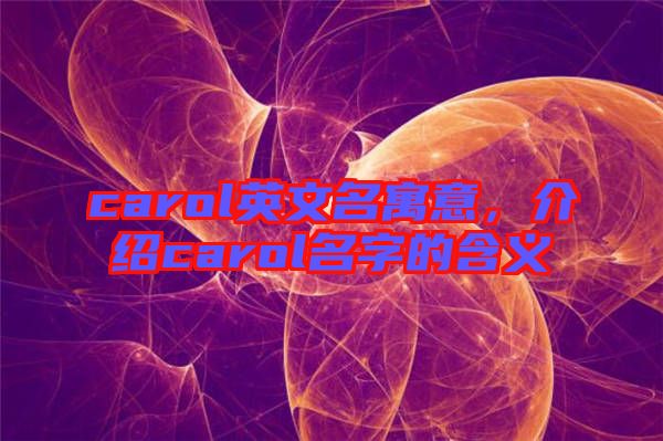 carol英文名寓意，介紹carol名字的含義