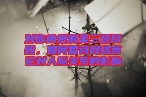 對你的愛很美三觀盡毀，如何看待網絡言論對人際關系的影響