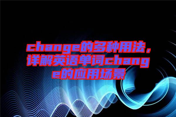 change的多種用法,詳解英語單詞change的應(yīng)用場景