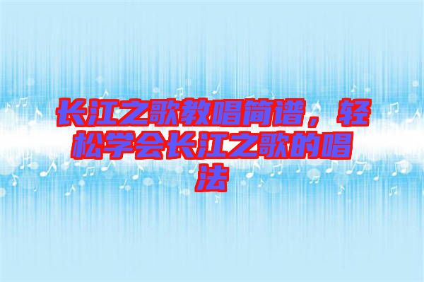 長江之歌教唱簡譜,輕松學(xué)會長江之歌的唱法