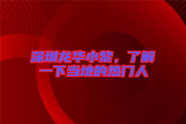 深圳龍華小黎，了解一下當(dāng)?shù)氐臒衢T人