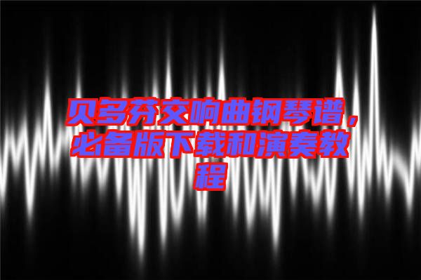 貝多芬交響曲鋼琴譜,必備版下載和演奏教程